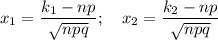 x_1= \dfrac{k_1-np}{ \sqrt{npq} } ;~~~x_2= \dfrac{k_2-np}{ \sqrt{npq} }