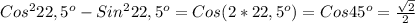 Cos ^{2} 22,5 ^{o} -Sin ^{2}22,5 ^{o} = Cos(2*22,5 ^{o}) =Cos45 ^{o} = \frac{ \sqrt{2} }{2}