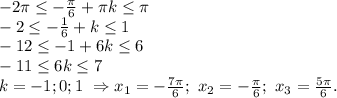 -2 \pi \leq -\frac{ \pi }{6} + \pi k \leq \pi \\ -2 \leq -\frac{ 1 }{6} + k \leq 1\\&#10;-12 \leq -1 + 6k \leq 6\\ -11 \leq 6k \leq 7\\ k=-1;0;1\ \Rightarrow x_1=-\frac{ 7\pi }{6};\ x_2=-\frac{ \pi }{6};\ x_3=\frac{ 5\pi }{6}.