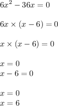 {6x}^{2} - 36x = 0 \\ \\ 6x \times (x - 6) = 0 \\ \\ x \times (x - 6) = 0 \\ \\ x = 0 \\ x - 6 = 0 \\ \\ x = 0 \\ x = 6 \\ \\