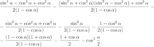 \displaystyle \frac{\sin^4 \alpha-\cos^4 \alpha+\cos^2 \alpha }{2(1-\cos \alpha)} = \frac{(\sin^2 \alpha+\cos^2 \alpha)(\sin^2 \alpha-\cos^2 \alpha)+\cos^2 \alpha}{2(1-\cos \alpha)} =\\ \\ \\ = \frac{\sin^2 \alpha-\cos^2 \alpha+\cos^2 \alpha}{2(1-\cos \alpha)} = \frac{\sin^2\alpha}{2(1-\cos \alpha)}= \frac{1-\cos^2\alpha}{2(1-\cos \alpha)} \\ \\ =\frac{(1-\cos \alpha)(1+\cos \alpha)}{2(1-\cos \alpha)} = \frac{1+\cos \alpha }{2} =\cos^2 \frac{ \alpha}{2}