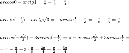 arccos0-arctg1=\frac{\pi }{2}-\frac{\pi }{4}=\frac{\pi }{4}\; ;\\\\\\arcsin(-\frac{1}{2})+arctg\sqrt3=-arcsin\frac{1}{2}+\frac{\pi }{3}=-\frac{\pi }{6}+\frac{\pi }{3}= \frac{\pi }{6}\; ;\\\\\\arccos(-\frac{\sqrt2}{2})-3arcsin(-\frac{1}{2})=\pi -arcsin\frac{\sqrt2}{2} +3arcsin\frac{1}{2}=\\\\=\pi -\frac{\pi }{4}+3\cdot \frac{\pi}{6}=\frac{3\pi }{4}+\frac{\pi }{2}=\frac{5\pi }{4}\; ;