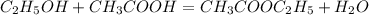 C_2H_5OH + CH_3COOH = CH_3COOC_2H_5 + H_2O