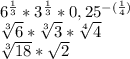 6^{\frac{1}{3} }*3^{\frac{1}{3} }*0,25^{-(\frac{1}{4} ) } \\ \sqrt[3]{6} * \sqrt[3]{3} * \sqrt[4]{4} \\ \sqrt[3]{18} * \sqrt{2}