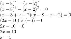 {(x - 8)}^{2} = {(x - 2)}^{2} \\ {(x - 8)}^{2} - {(x - 2)}^{2} = 0 \\ (x - 8 + x - 2)(x - 8 - x + 2) = 0 \\ (2x - 10) \times ( - 6) = 0 \\ 2x - 10 = 0 \\ 2x = 10 \\ x = 5