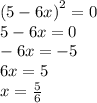 {(5 - 6x)}^{2} = 0 \\ 5 - 6x = 0 \\ - 6x = - 5 \\ 6x = 5 \\ x = \frac{5}{6}