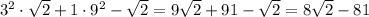 3^2\cdot \sqrt2+1\cdot 9^2-\sqrt2=9\sqrt2+91-\sqrt2=8\sqrt2-81