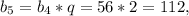 b_{5} = b_{4}*q = 56*2 = 112,