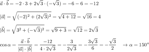 \displaystyle \vec{a} \cdot \vec{b}=-2\cdot 3 + 2\sqrt{3} \cdot (-\sqrt{3}) =-6-6=-12 \\ \\ |\vec{a}|=\sqrt{(-2)^2+(2\sqrt{3})^2} =\sqrt{4+12} =\sqrt{16}=4 \\\\ |\vec{b}|=\sqrt{3^2+(-\sqrt{3})^2} =\sqrt{9+3} =\sqrt{12}=2\sqrt{3} \\ \\ \cos \alpha =\frac{ \vec{a} \cdot \vec{b}}{|\vec{a}| \cdot |\vec{b}|} =\frac{-12}{4 \cdot 2\sqrt{3}} =-\frac{3}{2\sqrt{3}}=-\frac{3\sqrt{3}}{6}=-\frac{\sqrt{3}}{2} \ \ \ \to \alpha =150^o