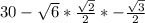 30-\sqrt{6} *\frac{\sqrt{2}}{2} *-\frac{\sqrt{3}}{2}