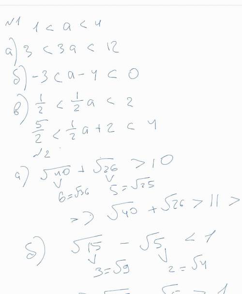 1.дано: 1 < a < 4 оцените: а) 3а б) а - 4 в) 1/2a + 2 2.докажите что а)√40 + √26 > 10 б)√
