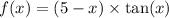 f(x) = (5 - x) \times \tan(x)