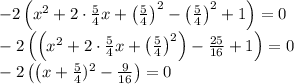 -2\left(x^2+2\cdot\frac{5}{4} x+\left(\frac{5}{4}\right)^2-\left(\frac{5}{4}\right)^2+1\right)=0 \\\ -2\left(\left(x^2+2\cdot\frac{5}{4} x+\left(\frac{5}{4}\right)^2\right)-\frac{25}{16}+1\right)=0 \\\ -2\left(\left(x+\frac{5}{4} )^2-\frac{9}{16}\right)=0