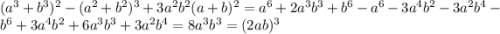 ( {a}^{3} + {b}^{3} )^{2} - ( {a}^{2} + {b}^{2} )^{3} + 3 {a}^{2} {b}^{2} (a + b)^{2} = {a}^{6} + 2 {a}^{3} {b}^{3} + {b}^{6} - {a}^{6} - 3 {a}^{4} {b}^{2} - 3 {a}^{2} {b}^{4} - {b}^{6} + 3 {a}^{4} {b}^{2} + 6 {a}^{3} {b}^{3} + 3 {a}^{2} {b}^{4} = 8 {a}^{3} {b}^{3} = (2ab)^{3}