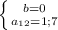 \left \{ {{b=0} \atop {a_{12}=1;7}} \right.