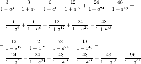 \displaystyle\frac{3}{1-a^3}+\frac{3}{1+a^3} +\frac{6}{1+a^6}+\frac{12}{1+a^{12}}+\frac{24}{1+a^{24}}+\frac{48}{1+a^{48}}=\\ \\ \\ =\frac{6}{1-a^6} +\frac{6}{1+a^6}+\frac{12}{1+a^{12}}+\frac{24}{1+a^{24}}+\frac{48}{1+a^{48}}=\\ \\ \\ =\frac{12}{1-a^{12}}+ \frac{12}{1+a^{12}}+\frac{24}{1+a^{24}}+\frac{48}{1+a^{48}}=\\ \\ =\frac{24}{1-a^{24}}+ \frac{24}{1+a^{24}}+\frac{48}{1+a^{48}}=\frac{48}{1-a^{48}} +\frac{48}{1+a^{48}}=\frac{96}{1-a^{96}}