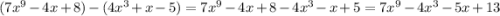 (7 {x}^{9} - 4x + 8) - (4 {x}^{3} + x - 5) = 7 {x}^{9} - 4x + 8 - 4 {x}^{3} - x + 5 = 7 {x}^{9} - 4 {x}^{3} - 5x + 13