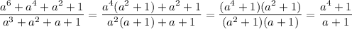 \displaystyle \frac{a^6+a^4+a^2+1}{a^3+a^2+a+1}=\frac{a^4(a^2+1)+a^2+1}{a^2(a+1)+a+1}=\frac{(a^4+1)(a^2+1)}{(a^2+1)(a+1)}=\frac{a^4+1}{a+1}