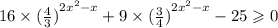 16 \times {( \frac{4}{3}) }^{2 {x}^{2} - x} + 9 \times {( \frac{3}{4} )}^{2 {x}^{2} - x } - 25 \geqslant 0