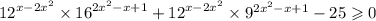 {12}^{x - 2 {x}^{2} } \times {16}^{2 {x}^{2} - x + 1} + {12}^{x - 2 {x}^{2} } \times {9}^{2 {x}^{2} - x + 1} - 25 \geqslant 0 \\