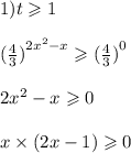 1) t \geqslant 1 \\ \\ {( \frac{4}{3} )}^{2 {x }^{2} - x} \geqslant {( \frac{4}{3} )}^{0} \\ \\ 2 {x}^{2} - x \geqslant 0 \\ \\ x \times (2x - 1) \geqslant 0