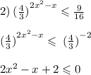 2) \: { (\frac{4}{3} )}^{2 {x}^{2} - x} \leqslant \frac{9}{16} \\ \\ \: { (\frac{4}{3} )}^{2 {x}^{2} - x} \leqslant \: {( \frac{4}{3} )}^{ - 2} \\ \\ 2 {x}^{2} - x + 2 \leqslant 0 \\