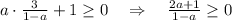 a\cdot \frac{3}{1-a} +1\geq 0~~~\Rightarrow~~~\frac{2a+1}{1-a}\geq 0