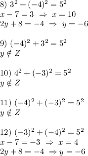 &#10;8) \ 3^2+(-4)^2=5^2\\ x-7=3 \ \Rightarrow \ x=10\\ 2y+8=-4 \ \Rightarrow \ y=-6\\ \\ 9) \ (-4)^2+3^2=5^2\\ y \notin Z\\ \\ 10) \ 4^2+(-3)^2=5^2\\ y \notin Z\\ \\ 11) \ (-4)^2+(-3)^2=5^2\\ y \notin Z\\ \\ 12) \ (-3)^2+(-4)^2=5^2\\ x-7=-3 \ \Rightarrow \ x=4\\ 2y+8=-4 \ \Rightarrow y=-6&#10;