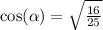 \cos( \alpha ) = \sqrt{ \frac{16}{25} }