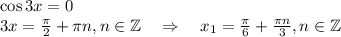 \cos3x=0\\ 3x=\frac{\pi}{2}+\pi n,n \in \mathbb{Z}~~~\Rightarrow~~~ x_1=\frac{\pi}{6}+\frac{\pi n}{3},n \in \mathbb{Z}