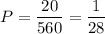 P=\dfrac{20}{560}= \dfrac{1}{28}