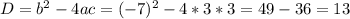 D=b^{2}-4ac=(-7)^{2}-4*3*3=49-36=13