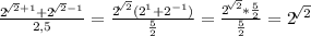 \frac{{2}^{\sqrt[]{2}+1}+{2}^{\sqrt[]{2}-1}}{2,5}=\frac{{2}^{\sqrt[]{2}}({2}^{1}+{2}^{-1})}{\frac{5}{2}}=\frac{{2}^{\sqrt[]{2}}*\frac{5}{2}}{\frac{5}{2}}={2}^{\sqrt[]{2}}