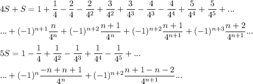 4S+S=1+\dfrac{1}{4}-\dfrac{2}{4}-\dfrac{2}{4^2}+\dfrac{3}{4^2}+\dfrac{3}{4^3}-\dfrac{4}{4^3}-\dfrac{4}{4^4}+\dfrac{5}{4^4}+\dfrac{5}{4^5}+...\\ \\ ...+(-1)^{n+1}\dfrac{n}{4^n}+(-1)^{n+2}\dfrac{n+1}{4^n}+(-1)^{n+2}\dfrac{n+1}{4^{n+1}}+(-1)^{n+3}\dfrac{n+2}{4^{n+1}}...\\ \\ 5S=1-\dfrac{1}{4}+\dfrac{1}{4^2}-\dfrac{1}{4^3}+\dfrac{1}{4^4}-\dfrac{1}{4^5}+...\\\\...+(-1)^n\dfrac{-n+n+1}{4^n}+(-1)^{n+2}\dfrac{n+1-n-2}{4^{n+1}}...