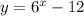 y = {6}^{x} - 12