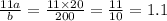 \frac{11a}{b} = \frac{11 \times 20}{200} = \frac{11}{10} = 1.1 \\