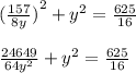 {( \frac{157}{8y}) }^{2} + {y}^{2} = \frac{625}{16} \\ \\ \frac{24649}{64 {y}^{2} } + {y}^{2} = \frac{625}{16} \\