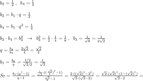 b_2=\frac{1}{2}\; ,\; \; b_4=\frac{1}{4}\\\\b_2=b_1\cdot q=\frac{1}{2}\\\\b_4=b_1\cdot q^3=\frac{1}{4}\\\\b_2\cdot b_4=b_3^2\; \; \to \; \; b_3^2=\frac{1}{2}\cdot \frac{1}{4}=\frac{1}{8}\; ,\; \; b_3=\frac{1}{\sqrt8}=\frac{1}{2\sqrt2}\\\\q=\frac{b_4}{b_3}=\frac{2\sqrt2}{4}=\frac{\sqrt2}{2}\\\\b_1=\frac{b_2}{q}=\frac{1/2}{\sqrt2/2}=\frac{1}{\sqrt2}\\\\S_7=\frac{b_1\cdot (q^7-1)}{q-1}=\frac{\frac{1}{\sqrt2}\cdot ((\frac{\sqrt2}{2})^7-1)}{\frac{\sqrt2}{2}-1}=\frac{2\cdot ((\sqrt2)^7-2^7)}{\sqrt2\cdot (\sqrt2-2)}=\frac{\sqrt2\cdot (\sqrt2)^7\cdot (1-(\sqrt2)^7)}{\sqrt2-2}=