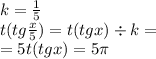 k = \frac{1}{5} \\ t(tg\frac{x}{5} ) = t(tgx) \div k = \\ = 5t(tgx) = 5\pi