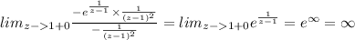 lim _{z - 1 + 0 } \frac{ - {e}^{ \frac{1}{z - 1} } \times \frac{1}{(z - 1) ^{2} } }{ - \frac{1}{(z - 1)^{2} } } = lim _{z - 1 + 0}{e}^{ \frac{1}{z - 1} }= e ^{ \infty } = \infty