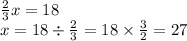 \frac{2}{3} x = 18 \\ x = 18 \div \frac{2}{3} = 18 \times \frac{3}{2} = 27