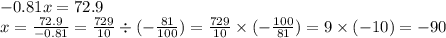 - 0.81x = 72.9 \\ x = \frac{72.9}{ - 0.81} = \frac{729}{10} \div ( - \frac{81}{100} ) = \frac{729}{10} \times ( - \frac{100}{81} ) = 9 \times ( - 10 ) = - 90