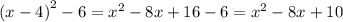 {(x - 4)}^{2} - 6 = {x}^{2} - 8x + 16 - 6 = {x}^{2} - 8x + 10