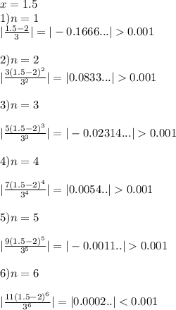 x=1.5 \\ 1) n=1 \\ |\frac{1.5-2}{3}| =|-0.1666...|0.001\\ \\ 2) n=2 \\ |\frac{3(1.5-2)^2}{3^2}| =|0.0833...|0.001\\ \\ 3) n=3\\ \\ |\frac{5(1.5-2)^3}{3^3} |=|-0.02314...|0.001\\ \\ 4) n=4 \\ \\ |\frac{7(1.5-2)^4}{3^4} |=|0.0054..|0.001 \\ \\ 5) n=5 \\ \\ |\frac{9(1.5-2)^5}{3^5} |=|-0.0011..|0.001\\ \\ 6) n=6 \\ \\ |\frac{11(1.5-2)^6}{3^6} |=|0.0002..|