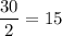 \dfrac{30}{2}=15