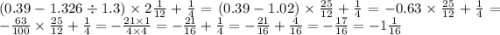 (0.39 - 1.326 \div 1.3) \times 2 \frac{1}{12} + \frac{1}{4} = (0.39 - 1.02) \times \frac{25}{12} + \frac{1}{4} = - 0.63 \times \frac{25}{12} + \frac{1}{4} = - \frac{63}{100} \times \frac{25}{12} + \frac{1}{4} = - \frac{21 \times 1}{4 \times 4} = - \frac{21}{16} + \frac{1}{4} = - \frac{21}{16} + \frac{4}{16} = - \frac{17}{16} = - 1 \frac{1}{16}