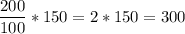 \displaystyle \frac{200}{100} *150 = 2*150 = 300