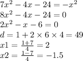 7 {x}^{2} - 4x - 24 = - {x}^{2} \\ 8 {x}^{2} - 4x - 24 = 0 \\ 2 {x}^{2} - x - 6 = 0 \\ d = 1 + 2 \times 6 \times 4 = 49 \\ x1 = \frac{1 + 7}{4} = 2 \: \\ x2 = \frac{1 - 7}{4} = - 1.5