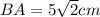 BA=5\sqrt{2}cm