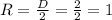 R=\frac{D}{2} =\frac{2}{2} =1